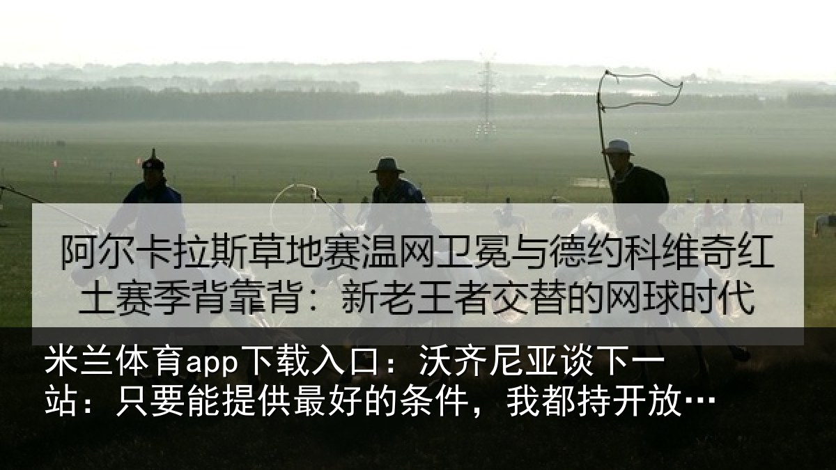 米兰体育app下载入口:沃齐相关情况能提相关情况持开放态度