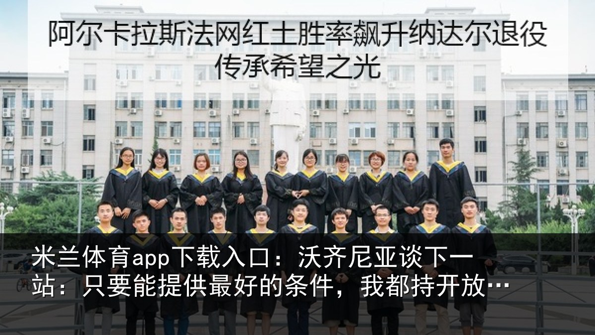 米兰体育app下载入口：沃齐尼亚谈下一站：只要能提供最好的条件，我都持开放态度