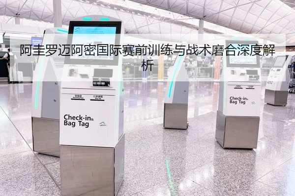 阿圭罗迈阿密国际赛前训练与战术磨合深度解析