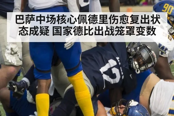 巴萨中场核心佩德里伤愈复出状态成疑 国家德比出战笼罩变数