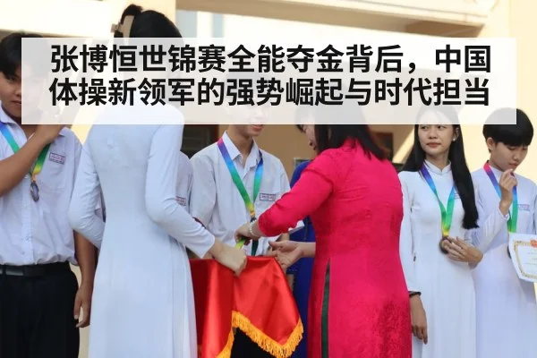 张博恒世锦赛全能夺金背后，中国体操新领军的强势崛起与时代担当