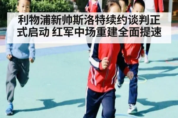 利物浦新帅斯洛特续约谈判正式启动 红军中场重建全面提速