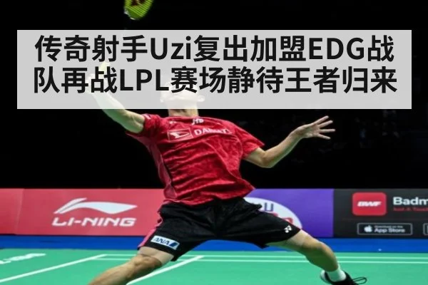 传奇射手Uzi复出加盟EDG战队再战LPL赛场静待王者归来