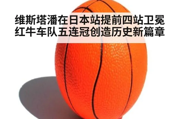 维斯塔潘在日本站提前四站卫冕红牛车队五连冠创造历史新篇章