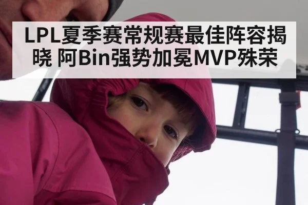 LPL夏季赛常规赛最佳阵容揭晓 阿Bin强势加冕MVP殊荣